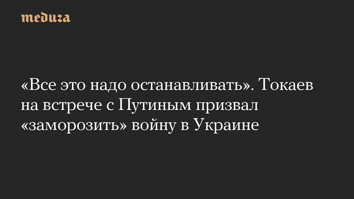 «Все это надо останавливать». Токаев на встрече с Путиным призвал «заморозить» войну в Украине
