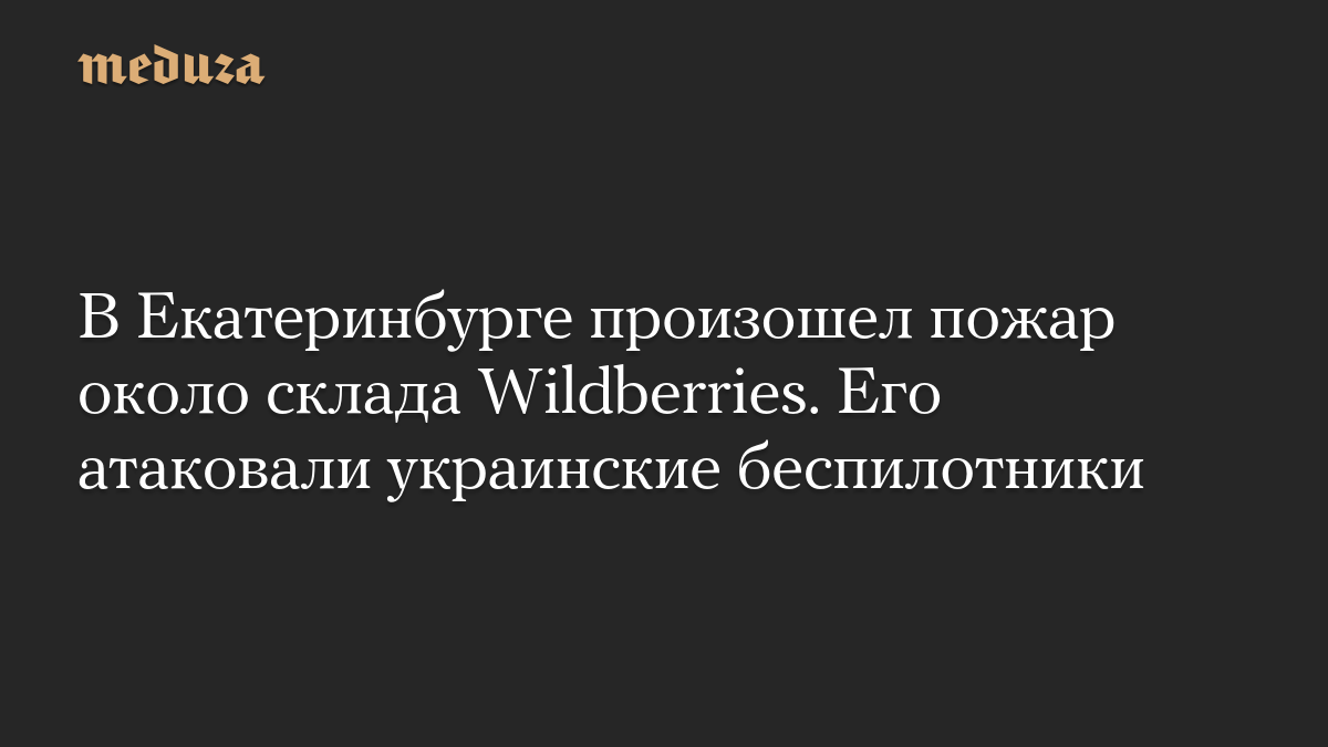 В Екатеринбурге произошел пожар около склада Wildberries. Его атаковали украинские беспилотники