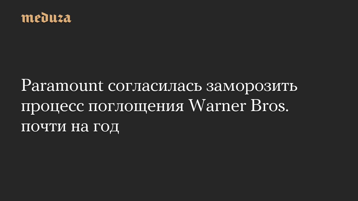 Paramount согласилась заморозить процесс поглощения Warner Bros. почти на год